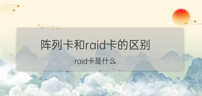 阵列卡和raid卡的区别 raid卡是什么？